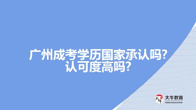 广州成考学历国家承认吗?认可度高吗?
