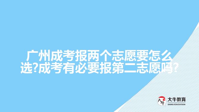 广州成考报两个志愿要怎么选?成考有必要报第二志愿吗?
