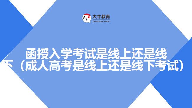 函授入学考试是线上还是线下