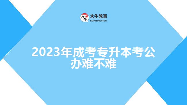 2023年成考专升本考公办难不难