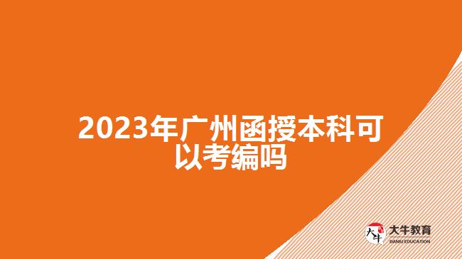 2023年广州函授本科可以考编吗