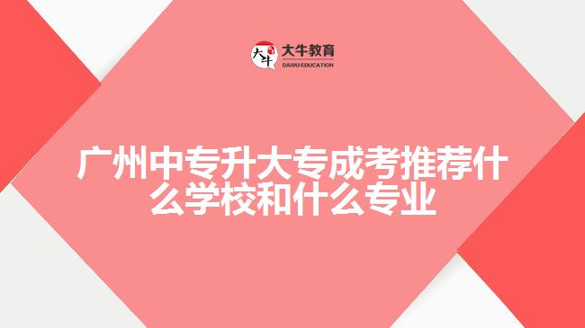 广州中专升大专成考推荐什么学校和什么专业业