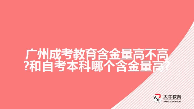 广州成考教育含金量高不高?和自考本科哪个含金量高?