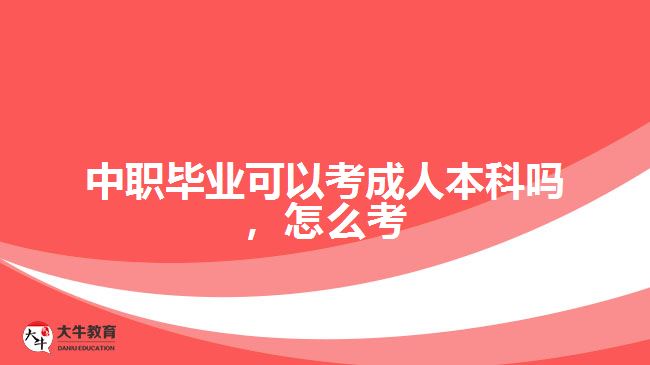 中职毕业可以考成人本科吗，怎么考