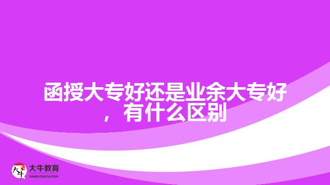 函授大专好还是业余大专好