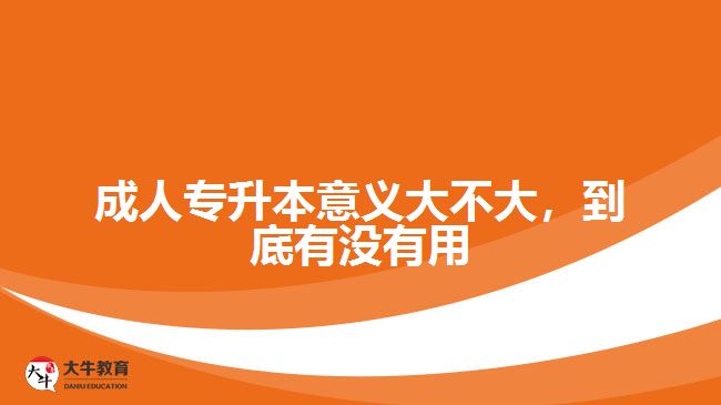 成人专升本意义大不大，到底有没有用
