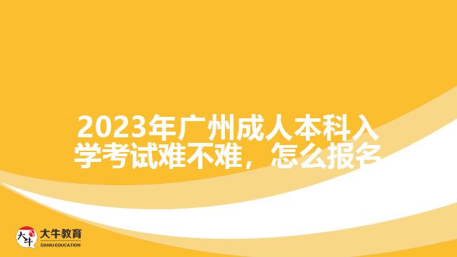 2023年广州成人本科入学考试难不难