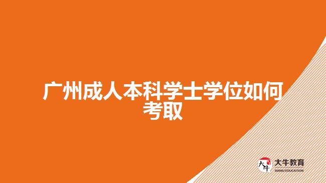 广州成人本科学士学位如何考取