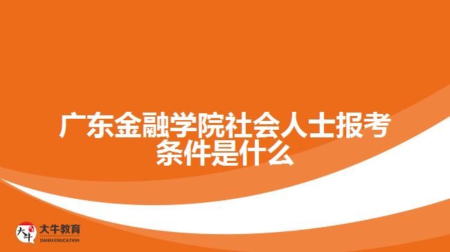 广东金融学院社会人士报考条件是什么