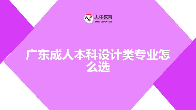 广东成人本科设计类专业怎么选