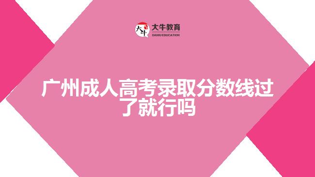 广州成人高考录取分数线过了就行吗