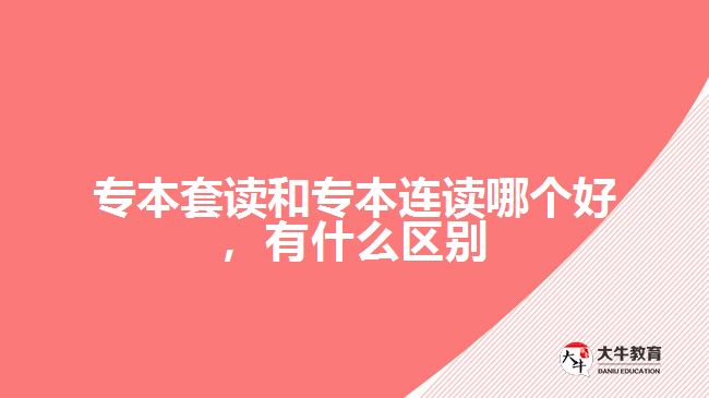 专本套读和专本连读哪个好有什么区别