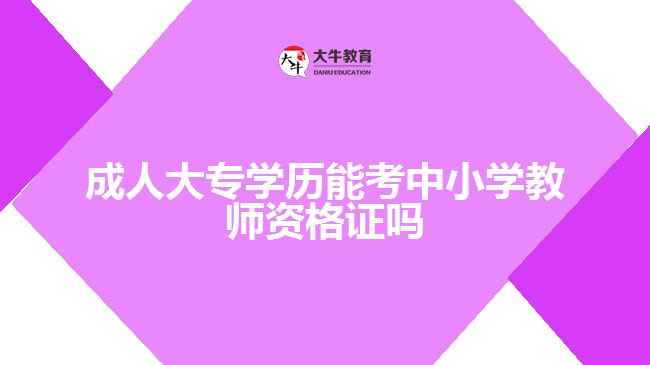 成人大专能考中小学教师资格证吗