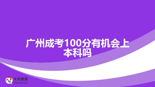 广州成考100分有机会上本科吗