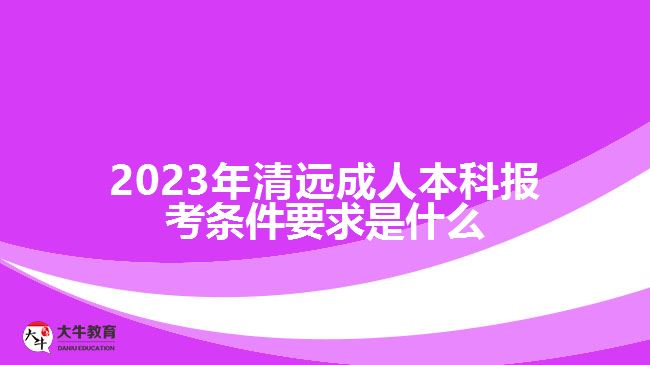 2023年清远成人本科报考条件要求
