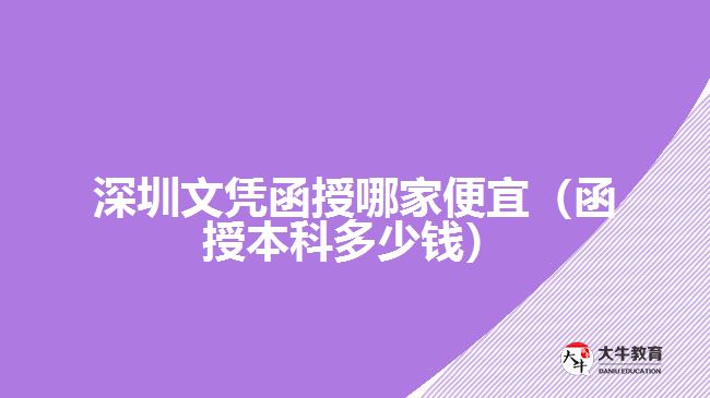 深圳文凭函授哪家便宜（函授本科多少钱）