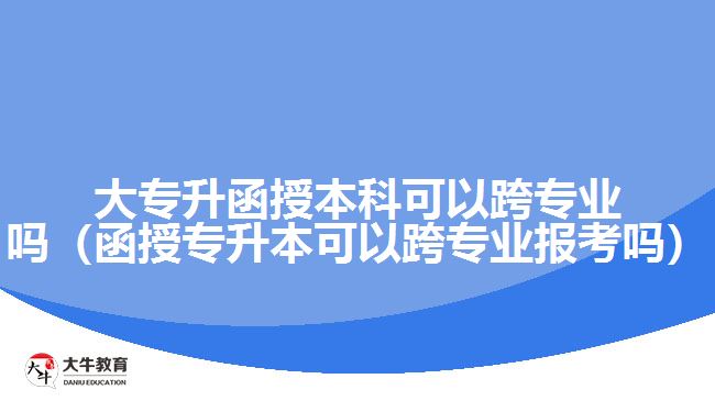 大专升函授本科可以跨专业吗