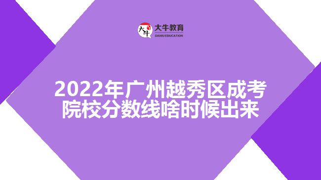 2022年广州越秀区成考院校分数线啥时候出来
