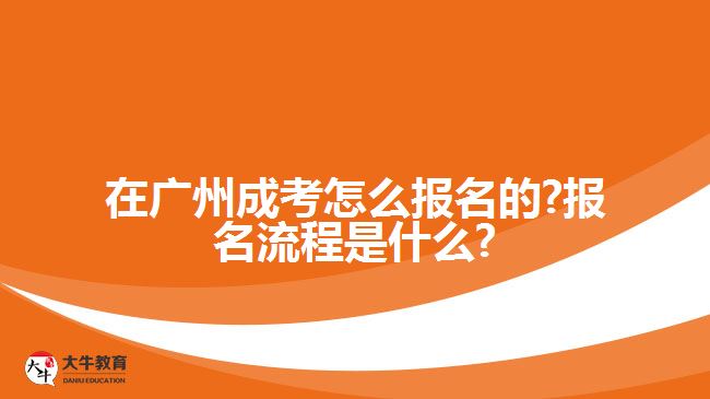 在广州成考怎么报名的?报名流程是什么?
