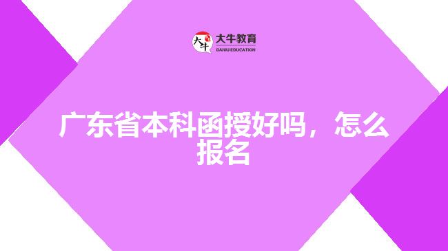 广东省本科函授好吗，怎么报名