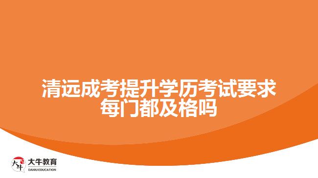 成考提升学历考试要求每门都及格吗