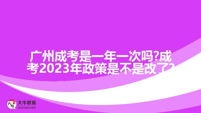<b>广州成考是一年一次吗?成考2023年政策是不是改了?</b>