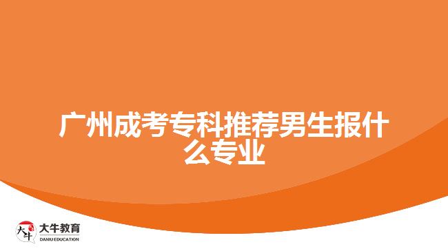 广州成考专科推荐男生报什么专业