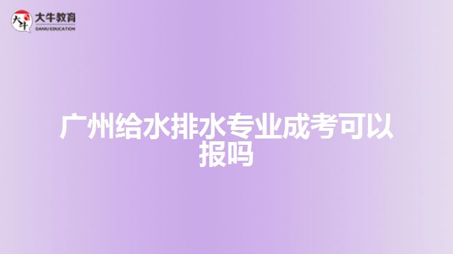 广州给水排水专业成考可以报吗
