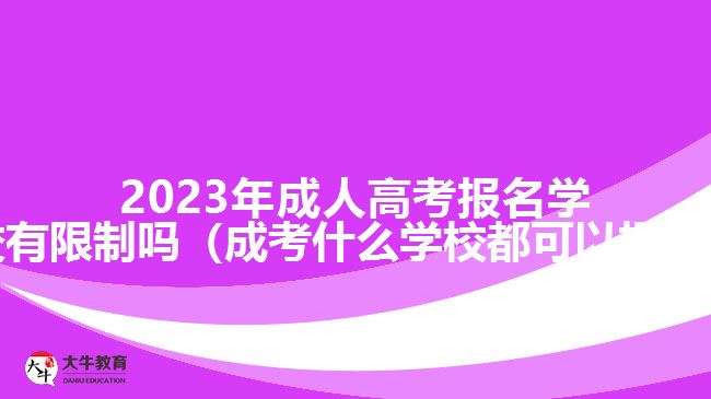 2023年成人高考报名学校有限制吗（成考什么学校都可以报吗）