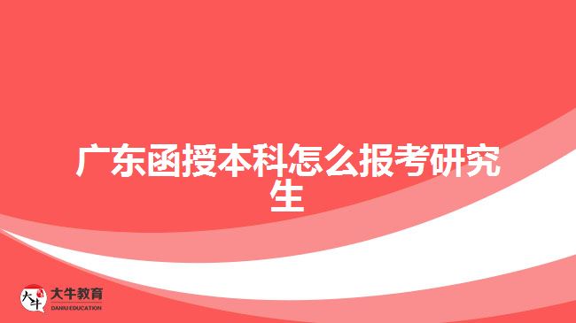 广东函授本科怎么报考研究生