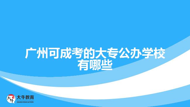 广州可成考的大专公办学校有哪些