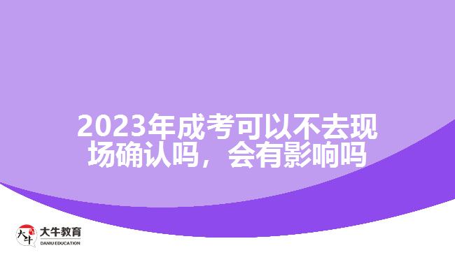 2023年成考可以不去现场确认吗