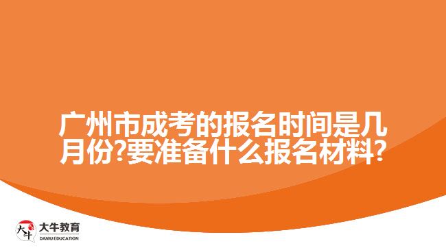 广州市成考的报名时间是几月份?要准备什么报名材料?