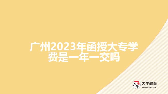 2023年函授大专学费是一年一交吗