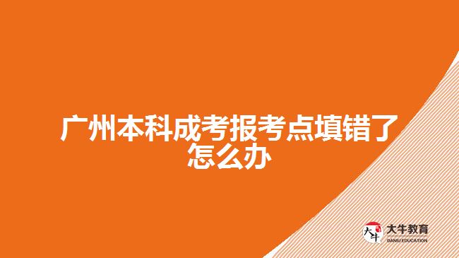 广州本科成考报考点填错了怎么办
