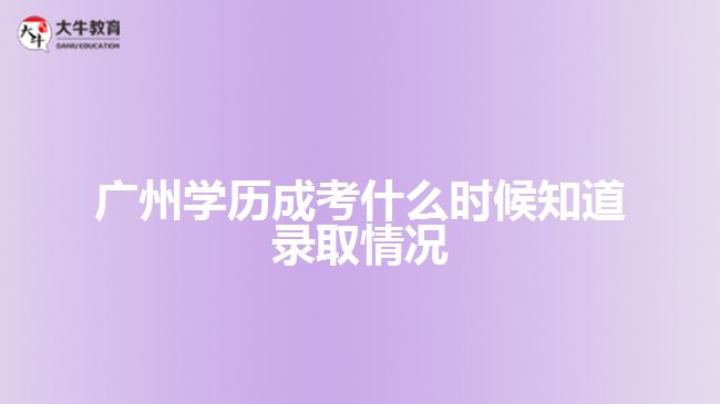 广州学历成考什么时候知道录取情况