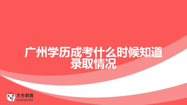 广州学历成考什么时候知道录取情况