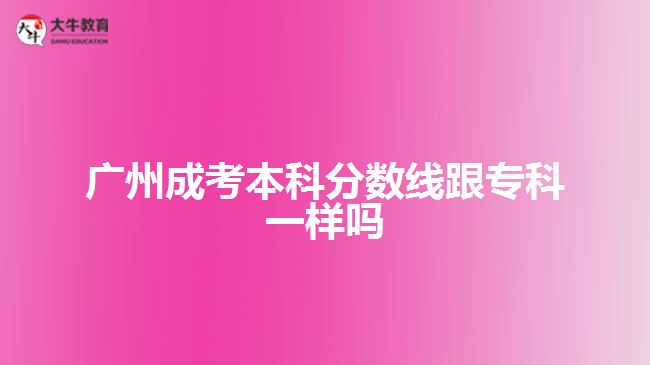 广州成考本科分数线跟专科一样吗
