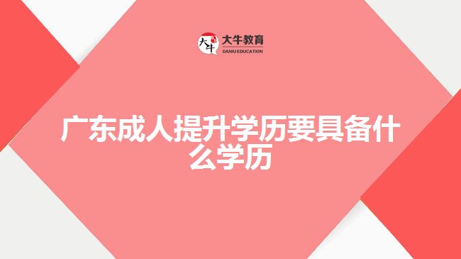 广东成人提升学历要具备什么学历