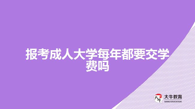 报考成人大学每年都要交学费吗