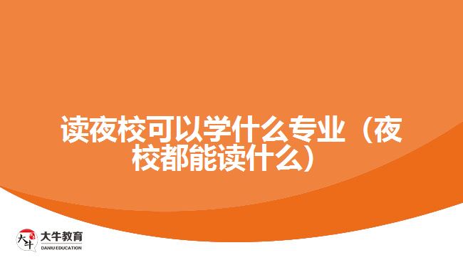 读夜校可以学什么专业