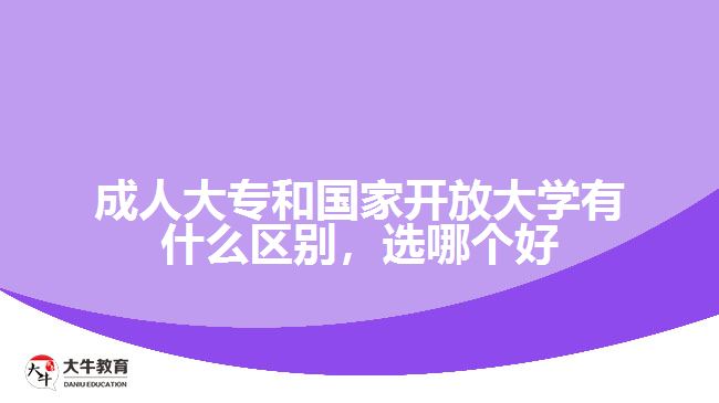 成人大专和国家开放大学有什么区别