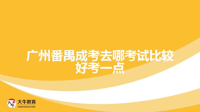 广州番禺成考去哪考试比较好考一点