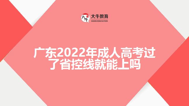 广东2022年成人高考过了省控线就能上吗