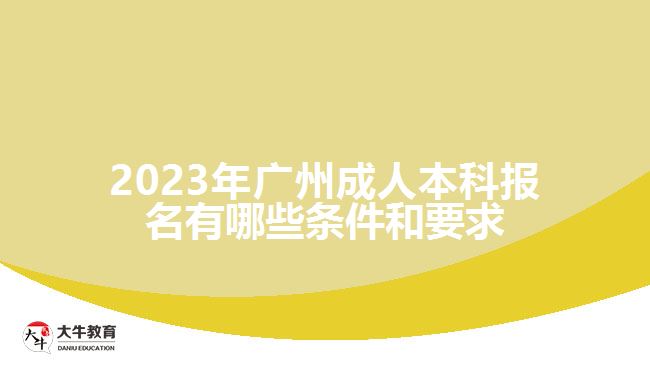 2023年广州成人本科报名有哪些条件和要求