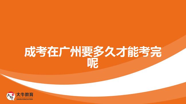 成考在广州要多久才能考完呢