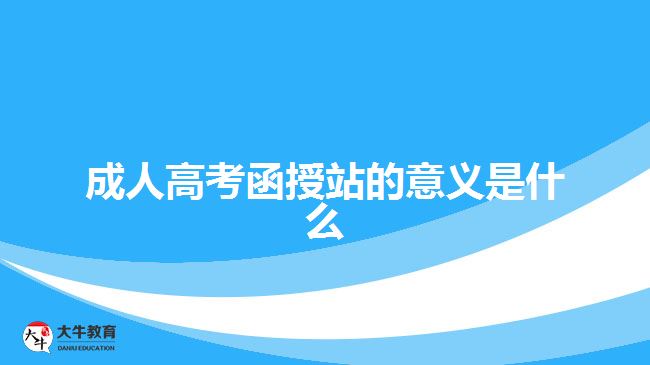 成人高考函授站的意义是什么