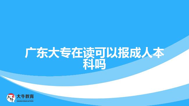 广东大专在读可以报成人本科吗