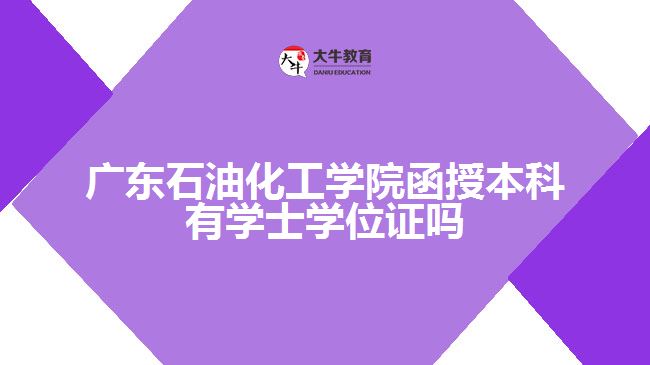 广东石油化工学院函授本科学士学位证