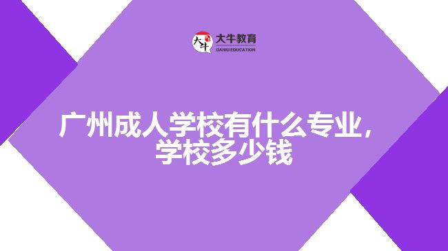 广州成人学校有什么专业，学校多少钱